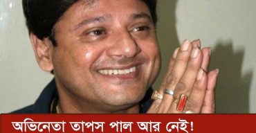 ওপার বাংলার জনপ্রিয় অভিনেতা তাপস পাল আর নেই!