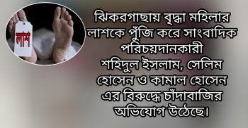 ঝিকরগাছায় বৃদ্ধা মহিলার লাশকে পুঁজি করে সাংবাদিক পরিচয়দানকারী শহিদুল ইসলাম, সেলিম হোসেন ও কামাল হোসেন এর বিরুদ্ধে চাঁদাবাজির অভিযোগ উঠেছে